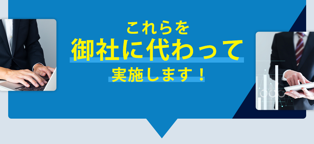 これらを御社に変わって実施します！